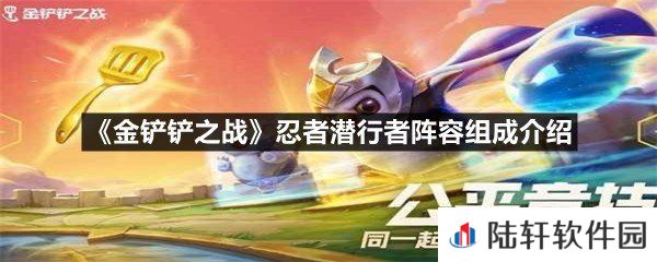 金铲铲之战忍者潜行者阵容组成有哪些成员-金铲铲之战忍者潜行者阵容组成介绍一览[图文]