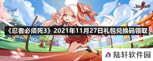 忍者必须死32021年11月27日礼包兑换码是多少-忍者必须死32021年11月27日礼包兑换码领取一览[图文]