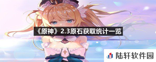 原神2.3版本总共可以白嫖多少原石-原神2.3原石获取统计一览[图文]
