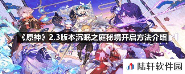 原神2.3版本沉眠之庭秘境怎么开启-原神2.3版本沉眠之庭秘境开启方法介绍一览[图文]