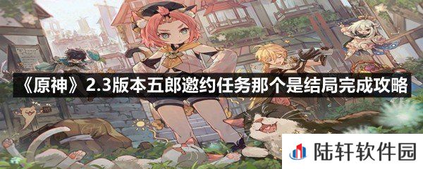 原神2.3版本五郎邀约任务那个是结局怎么做-原神2.3版本五郎邀约任务那个是结局完成攻略一览[图文]