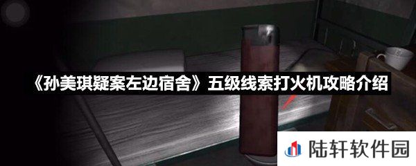 孙美琪疑案左边宿舍五级线索打火机线索怎么获取-孙美琪疑案左边宿舍五级线索打火机攻略介绍一览[图文]
