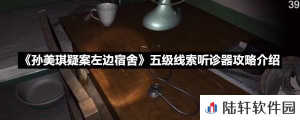 孙美琪疑案左边宿舍五级线索听诊器线索怎么获取-孙美琪疑案左边宿舍五级线索听诊器攻略介绍一览[图文]