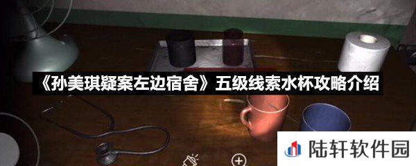 孙美琪疑案左边宿舍五级线索水杯线索怎么获取-孙美琪疑案左边宿舍五级线索水杯攻略介绍一览[图文]