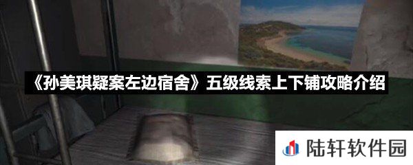 孙美琪疑案左边宿舍五级线索上下铺线索怎么获取-孙美琪疑案左边宿舍五级线索上下铺攻略介绍一览[图文]