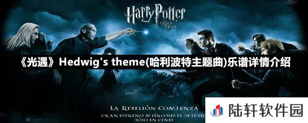 光遇哈利波特主题曲乐谱具体该怎么弹-光遇哈利波特主题曲Hedwig'stheme乐谱详情介绍介绍一览[图文]