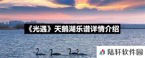 光遇天鹅湖乐谱具体该怎么弹-光遇天鹅湖乐谱详情介绍介绍一览[图文]
