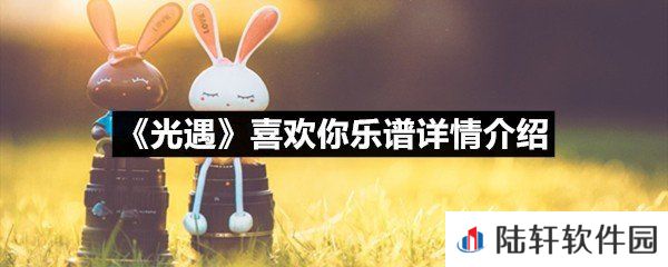光遇喜欢你乐谱具体该怎么弹-光遇喜欢你乐谱详情介绍介绍一览[图文]