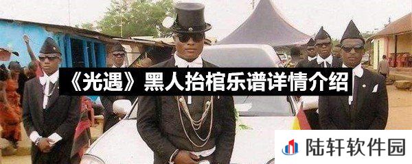 光遇黑人抬棺乐谱具体该怎么弹-光遇黑人抬棺乐谱详情介绍介绍一览[图文]