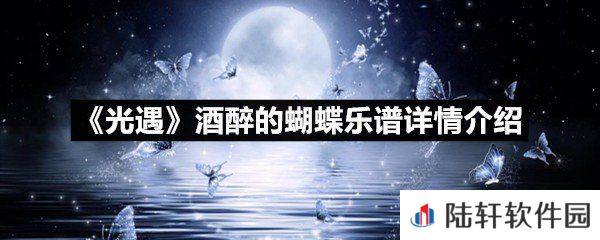 光遇酒醉的蝴蝶乐谱具体该怎么弹-光遇酒醉的蝴蝶乐谱详情介绍介绍一览[图文]