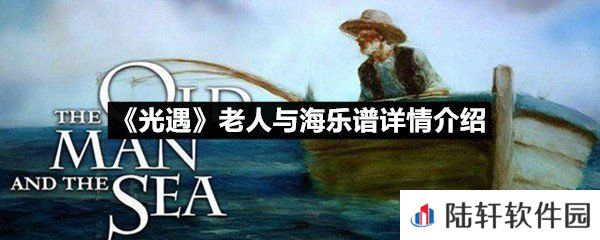 光遇老人与海乐谱具体该怎么弹-光遇老人与海乐谱详情介绍介绍一览[图文]