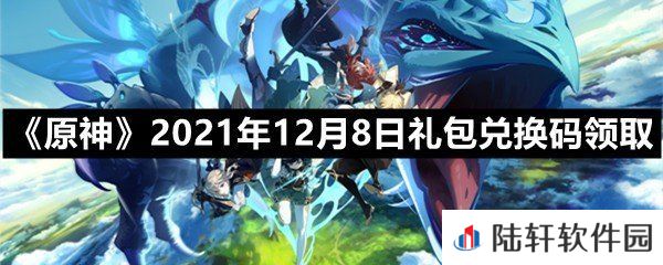 原神2021年12月8日礼包兑换码是多少-原神2021年12月8日礼包兑换码领取一览[图文]