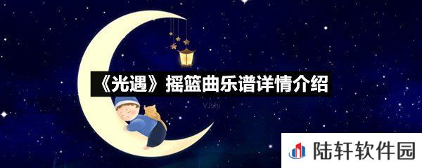 光遇摇篮曲乐谱具体该怎么弹-光遇摇篮曲乐谱详情介绍介绍一览[图文]