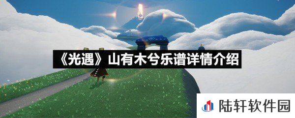 光遇山有木兮乐谱具体该怎么弹-光遇山有木兮乐谱详情介绍介绍一览[图文]