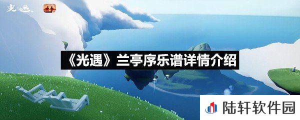 光遇兰亭序乐谱具体该怎么弹-光遇兰亭序乐谱详情介绍介绍一览[图文]