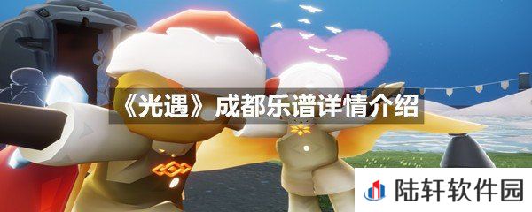 光遇成都乐谱具体该怎么弹-光遇成都乐谱详情介绍介绍一览[图文]