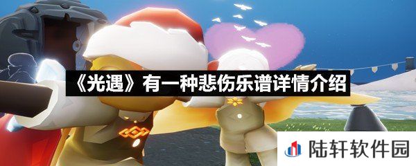 光遇有一种悲伤乐谱具体该怎么弹-光遇有一种悲伤乐谱详情介绍介绍一览[图文]