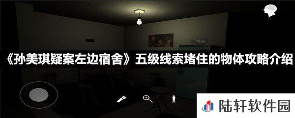 孙美琪疑案左边宿舍五级线索堵住的物体线索怎么获取-孙美琪疑案左边宿舍五级线索堵住的物体攻略介绍一览[图文]
