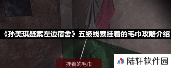 孙美琪疑案左边宿舍五级线索挂着的毛巾线索怎么获取-孙美琪疑案左边宿舍五级线索挂着的毛巾攻略介绍一览[图文]