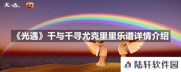 光遇千与千寻尤克里里乐谱具体该怎么弹-光遇千与千寻尤克里里乐谱详情介绍介绍一览[图文]