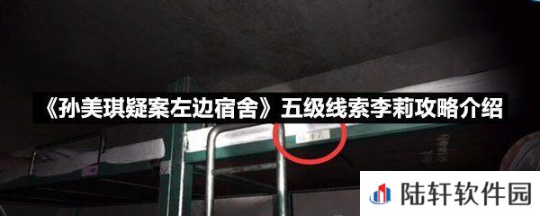 孙美琪疑案左边宿舍五级线索李莉线索怎么获取-孙美琪疑案左边宿舍五级线索李莉攻略介绍一览[图文]