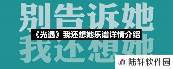 光遇我还想她乐谱具体该怎么弹-光遇我还想她乐谱详情介绍介绍一览[图文]