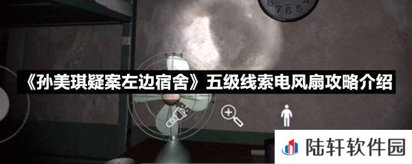 孙美琪疑案左边宿舍五级线索电风扇线索怎么获取-孙美琪疑案左边宿舍五级线索电风扇攻略介绍一览[图文]