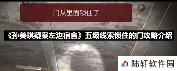孙美琪疑案左边宿舍五级线索锁住的门线索怎么获取-孙美琪疑案左边宿舍五级线索锁住的门攻略介绍一览[图文]