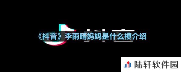 抖音上的李雨晴妈妈是谁-抖音李雨晴妈妈是什么梗介绍一览[图文]