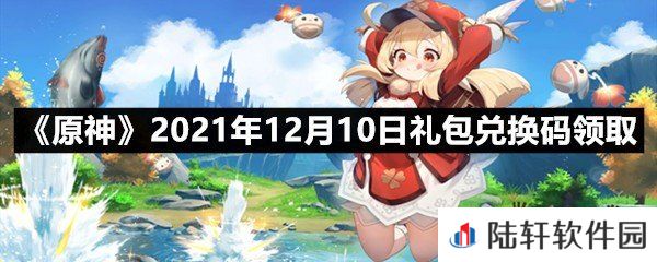 原神2021年12月10日礼包兑换码是多少-原神2021年12月10日礼包兑换码领取一览[图文]