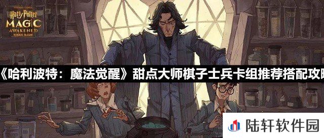 哈利波特魔法觉醒甜点大师棋子士兵卡组组该怎么搭配-哈利波特魔法觉醒甜点大师棋子士兵卡组推荐搭配攻略一览[图文]