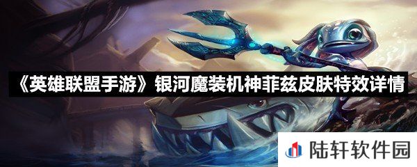 英雄联盟手游银河魔装机神菲兹皮肤是什么样的呢-英雄联盟手游银河魔装机神菲兹皮肤特效详情​一览[图文]