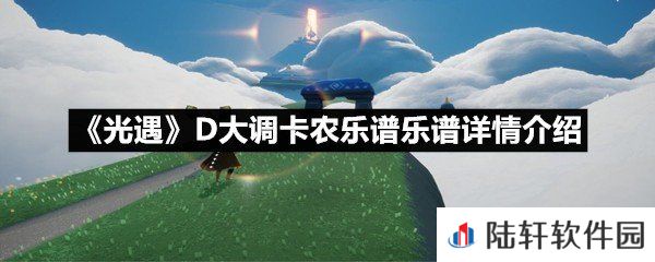 光遇D大调卡农乐谱乐谱具体该怎么弹-光遇幻昼乐谱详情介绍一览[图文]