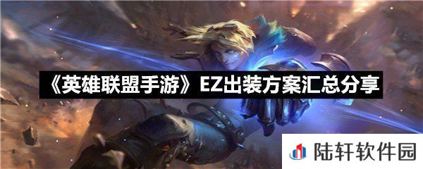 英雄联盟手游EZ怎么出装厉害-英雄联盟手游EZ出装方案汇总分享​一览[图文]