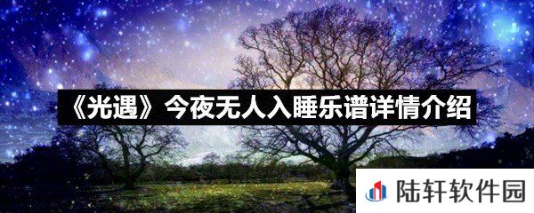 光遇今夜无人入睡乐谱具体该怎么弹-光遇今夜无人入睡乐谱详情介绍一览[图文]
