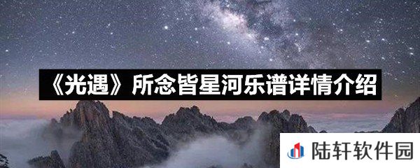 光遇所念皆星河乐谱具体该怎么弹-光遇所念皆星河乐谱详情介绍一览[图文]