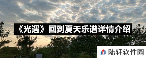 光遇回到夏天乐谱具体该怎么弹-光遇回到夏天乐谱详情介绍一览[图文]