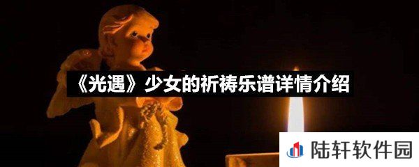 光遇少女的祈祷乐谱具体该怎么弹-光遇少女的祈祷乐谱详情介绍一览[图文]