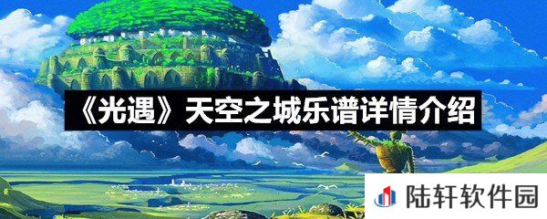 光遇天空之城乐谱具体该怎么弹-光遇天空之城乐谱详情介绍一览[图文]