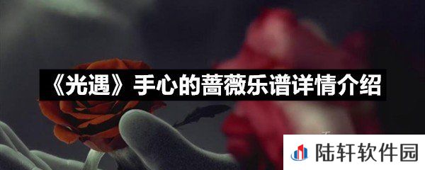 光遇手心的蔷薇乐谱具体该怎么弹-光遇手心的蔷薇乐谱详情介绍一览[图文]