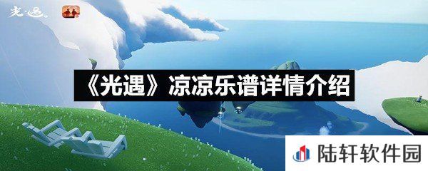 光遇凉凉乐谱具体该怎么弹-光遇凉凉乐谱详情介绍一览[图文]