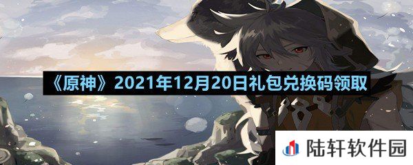 原神2021年12月20日礼包兑换码是多少-原神2021年12月20日礼包兑换码领取一览[图文]