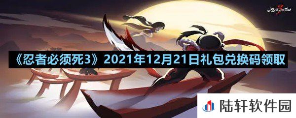 忍者必须死32021年12月21日礼包兑换码是多少-忍者必须死32021年12月21日礼包兑换码领取一览[图文]