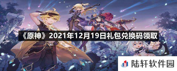 原神2021年12月19日礼包兑换码是多少-原神2021年12月19日礼包兑换码领取一览[图文]
