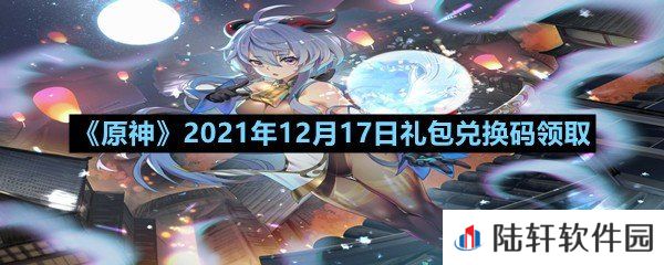 原神2021年12月17日礼包兑换码是多少-原神2021年12月17日礼包兑换码领取一览[图文]