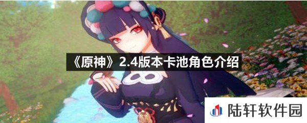 原神2.4版本卡池角色都有什么-原神2.4版本卡池角色介绍一览[图文]