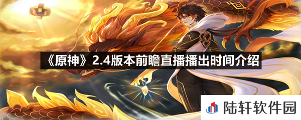原神2.4版本前瞻直播什么时候开始-原神2.4版本前瞻直播播出时间介绍一览[图文]