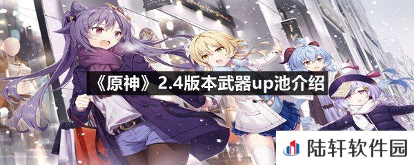 原神2.4版本up的武器有什么-原神2.4版本武器up池介绍一览[图文]