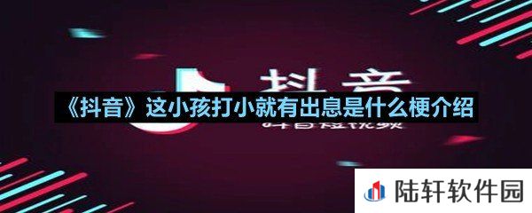 抖音上这小孩打小就有出息来源于哪里-抖音这小孩打小就有出息是什么梗介绍一览[图文]