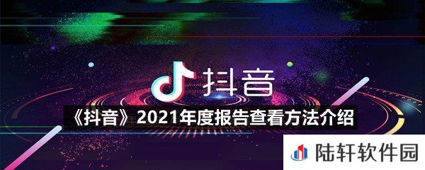 抖音2021年度报告怎么快速查看-抖音2021年度报告查看方法介绍一览[图文]